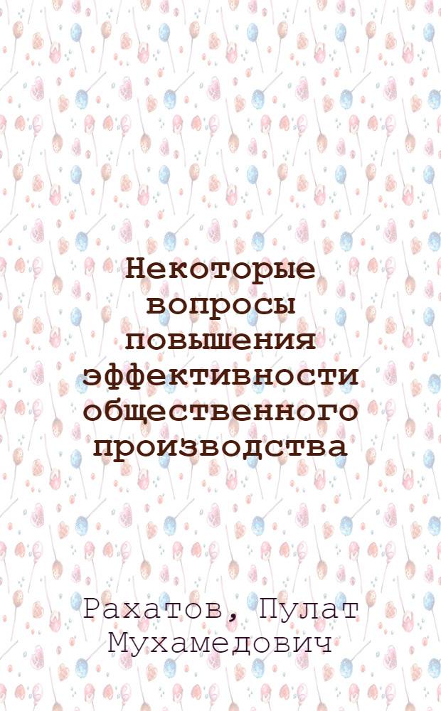 Некоторые вопросы повышения эффективности общественного производства : (Ко дню строителя)