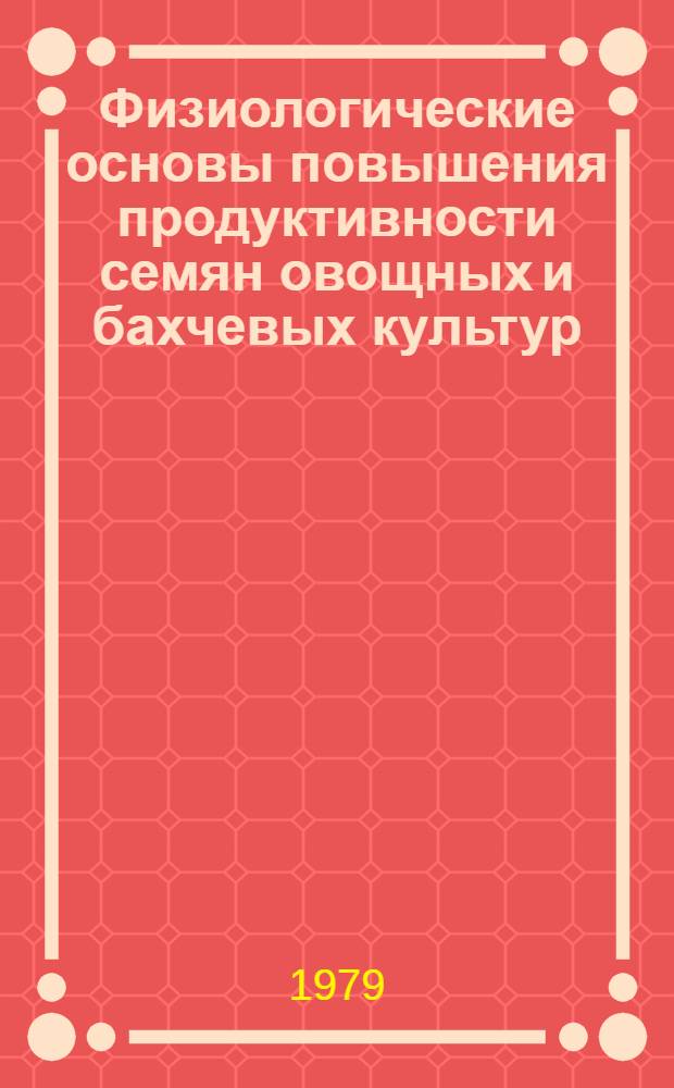 Физиологические основы повышения продуктивности семян овощных и бахчевых культур