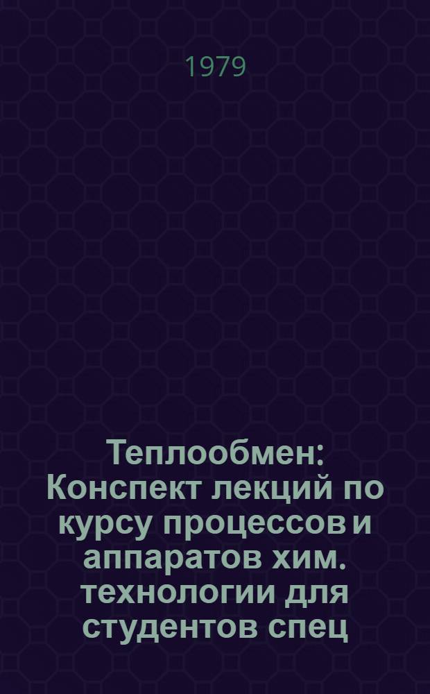 Теплообмен : Конспект лекций по курсу процессов и аппаратов хим. технологии для студентов спец. 0806, 0830, 0836, 1207