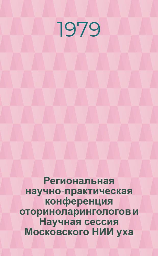 Региональная научно-практическая конференция оториноларингологов и Научная сессия Московского НИИ уха, горла и носа : (Тезисы сообщ.) : Ростов н/Д, 22-24 мая 1979 г