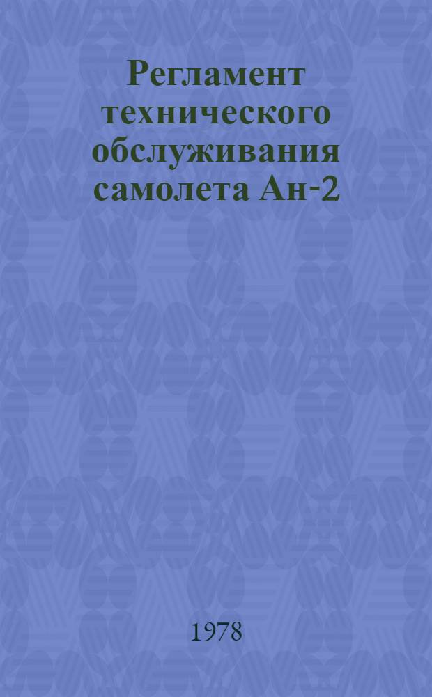 Регламент технического обслуживания самолета Ан-2 : В 2 ч. : Утв. ГУЭРАТ МГА (М-ва гражд. авиации) 24.11.77