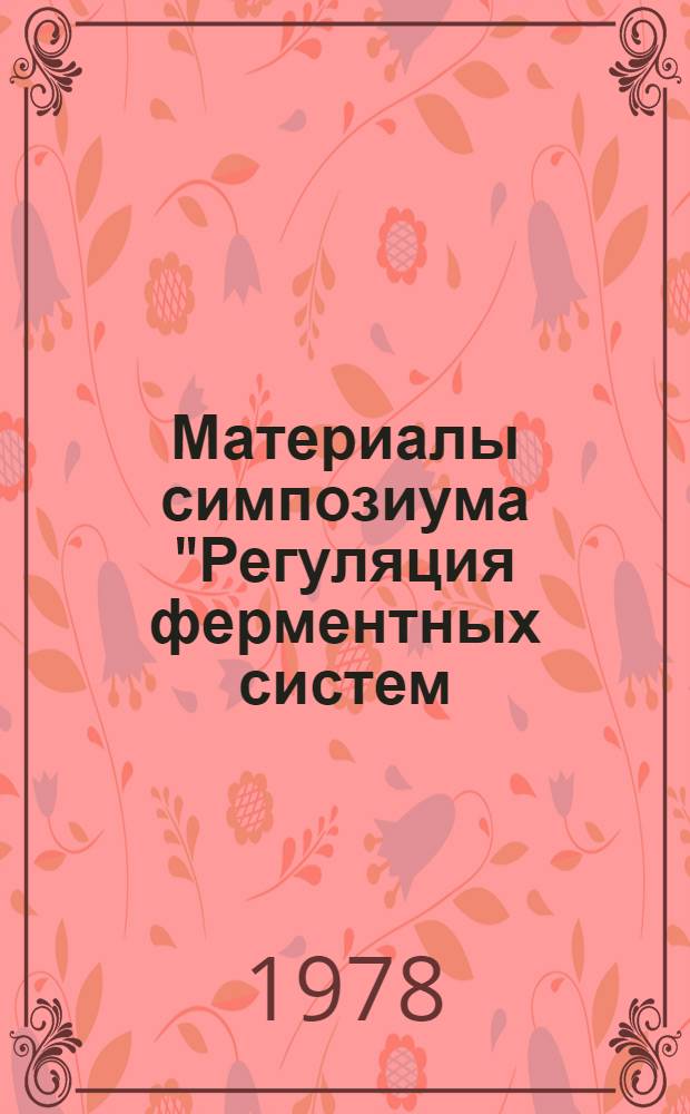 Материалы симпозиума "Регуляция ферментных систем: аденозинтрифосфатазные (АТРазные) системы" : Симпоз. посвящен 70-летию со дня рождения чл-кор. АН ЭССР, д-ра мед. наук, проф. И.К. Сибуля
