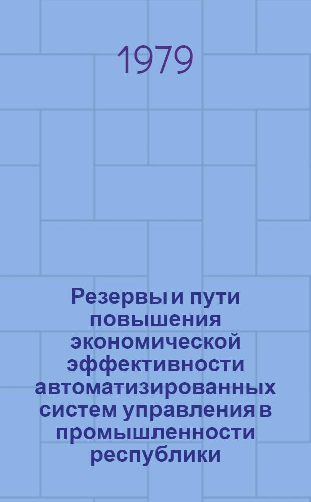 Резервы и пути повышения экономической эффективности автоматизированных систем управления в промышленности республики : Тез. докл. респ. науч.-техн. конф
