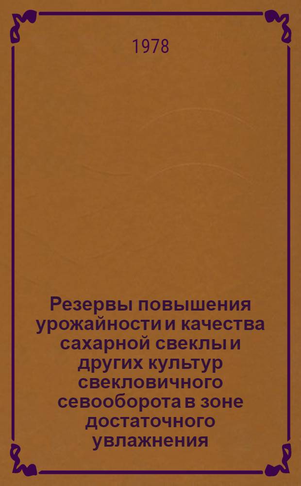 Резервы повышения урожайности и качества сахарной свеклы и других культур свекловичного севооборота в зоне достаточного увлажнения : Сб. статей