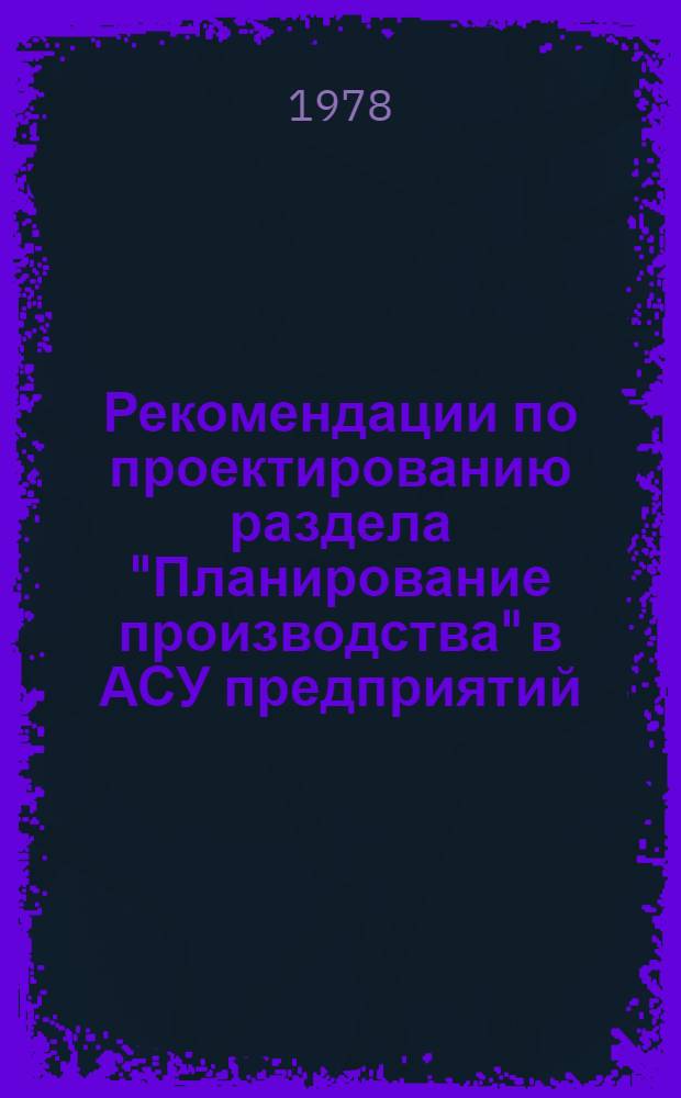 Рекомендации по проектированию раздела "Планирование производства" в АСУ предприятий (объединений) тяжелого и транспортного машиностроения