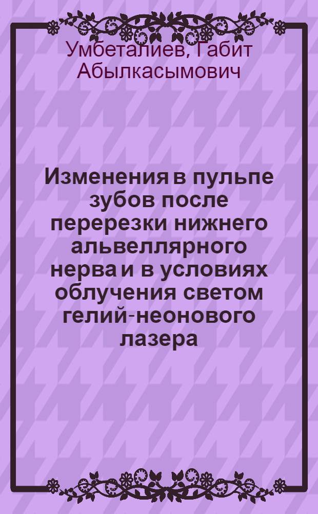 Изменения в пульпе зубов после перерезки нижнего альвеллярного нерва и в условиях облучения светом гелий-неонового лазера : (Эксперим. морфол. исслед.) : Автореф. дис. на соиск. учен. степ. канд. мед. наук : (14.00.21)