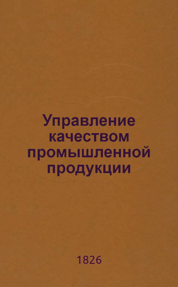 Управление качеством промышленной продукции : Библиогр. указ. ...