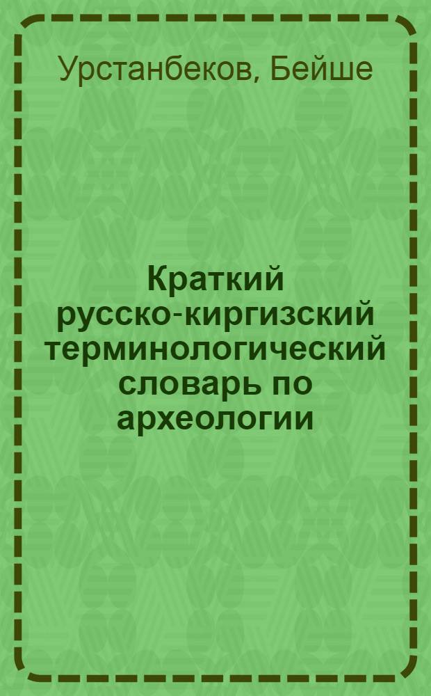 Краткий русско-киргизский терминологический словарь по археологии