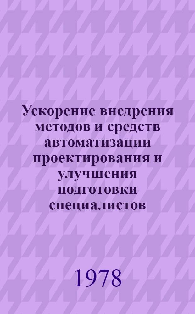 Ускорение внедрения методов и средств автоматизации проектирования и улучшения подготовки специалистов : Тез. докл. науч.-практ. конф. молодых ученых и специалистов (г. Гродно, 18-19 окт. 1978 г.)