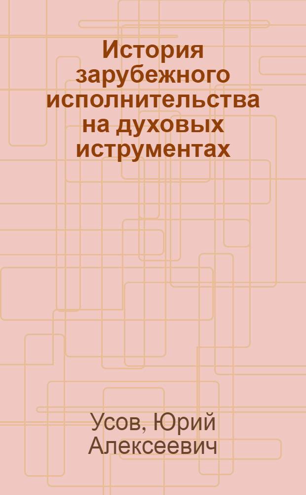 История зарубежного исполнительства на духовых иструментах : Учеб. пособие для оркестровых фак. муз. вузов