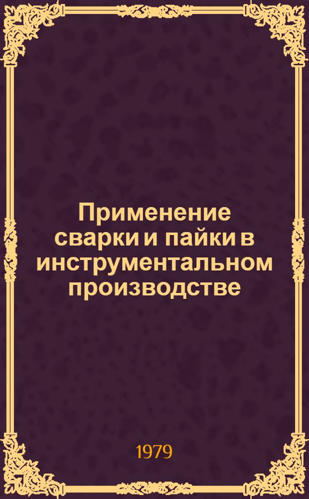 Применение сварки и пайки в инструментальном производстве : Библиогр. (рек.) указ. для рабочих