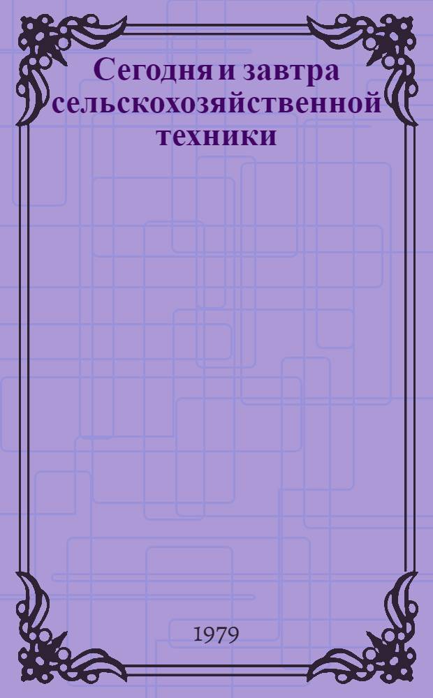Сегодня и завтра сельскохозяйственной техники : Рек. обзор лит