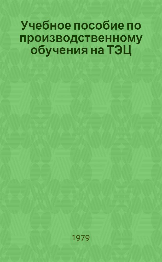 Учебное пособие по производственному обучения на ТЭЦ : В 2-х ч.