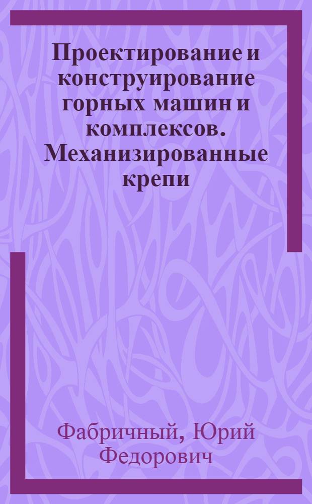 Проектирование и конструирование горных машин и комплексов. Механизированные крепи : Учеб. пособие