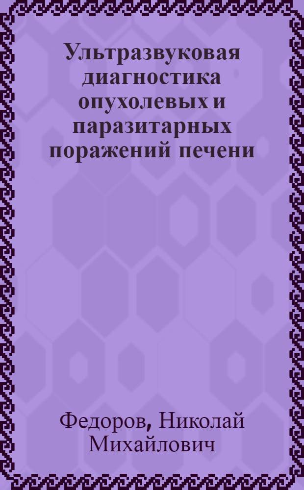 Ультразвуковая диагностика опухолевых и паразитарных поражений печени : Автореф. дис. на соиск. учен. степ. канд. мед. наук : (14.00.14)