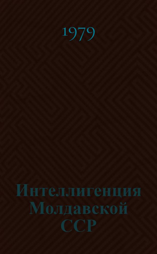Интеллигенция Молдавской ССР (1940-1975) : Источники, пути роста, структура