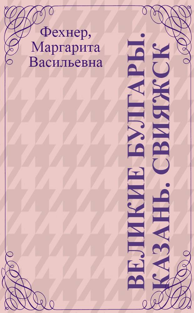 Великие Булгары. Казань. Свияжск = Velikie Boulgary. Kazan. Sviiajsk