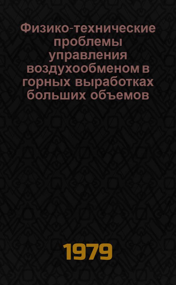 Физико-технические проблемы управления воздухообменом в горных выработках больших объемов : Тез. докл. второй науч.-техн. конф., г. Кохтла-Ярве, 1979 г