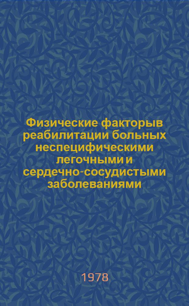 Физические факторыв реабилитации больных неспецифическими легочными и сердечно-сосудистыми заболеваниями : Физиол., клинич. и социал. аспекты : Тез. респ. науч.-практ. конф. (21-22 нояб. 1978, Ялта)