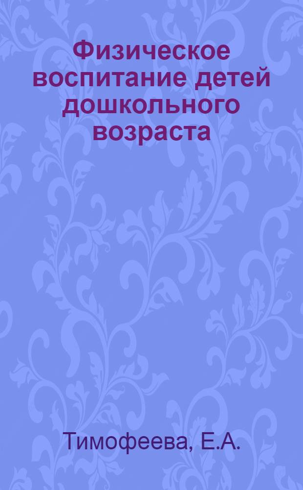 Физическое воспитание детей дошкольного возраста : (Развитие некоторых основных движений и двигат. качеств)