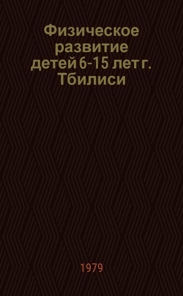 Физическое развитие детей 6-15 лет г. Тбилиси : (По данным обследования 1976-1977 гг.) : Метод. рекомендации