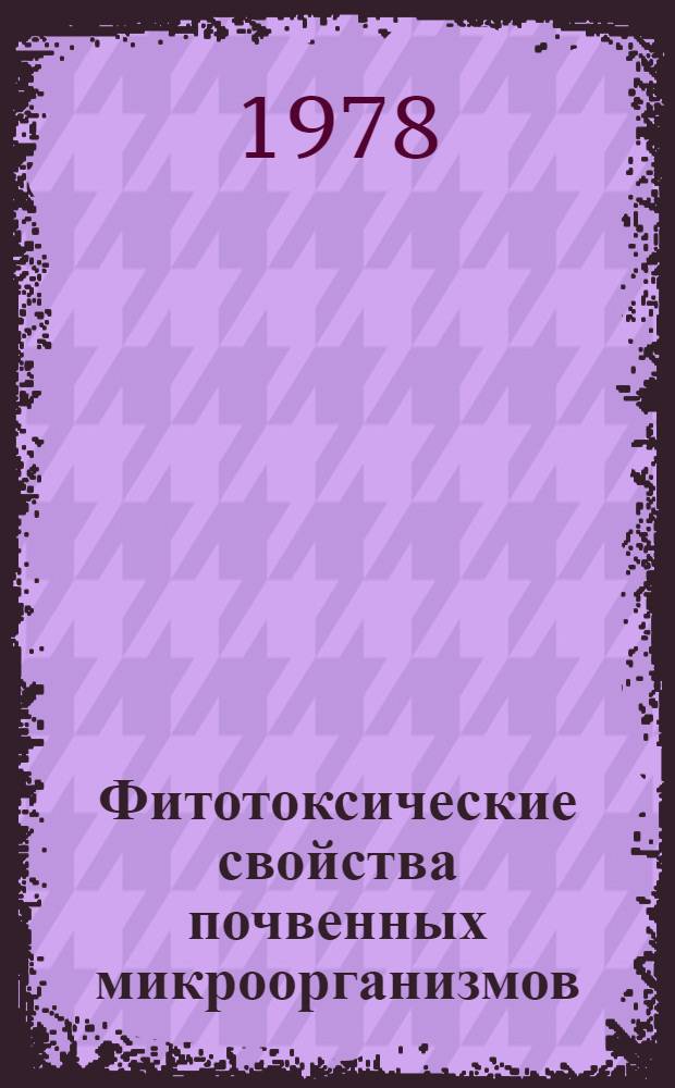 Фитотоксические свойства почвенных микроорганизмов = Phytotoxic propetries of soil microorganisms : Сб. статей