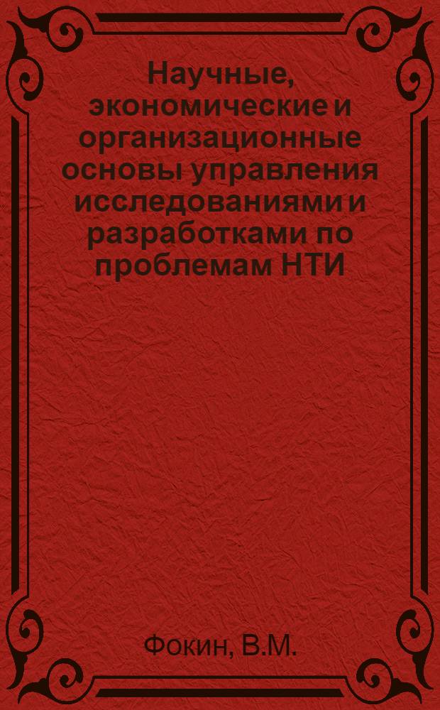 Научные, экономические и организационные основы управления исследованиями и разработками по проблемам НТИ : (Докл. на семинаре Упр. НТИ и пропаганды ГКНТ по пробл. "НТИ и пропаганда" 19 мая 1978 г.)