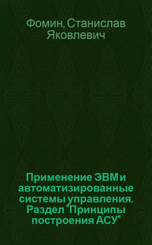 Применение ЭВМ и автоматизированные системы управления. Раздел "Принципы построения АСУ" : Учеб. пособие