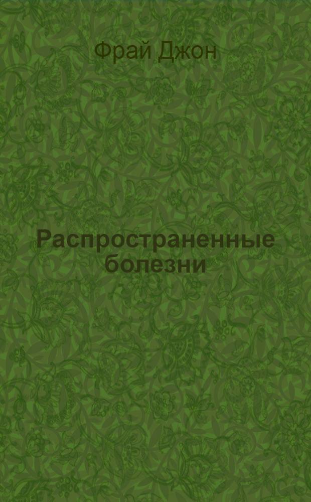 Распространенные болезни : Их природа, частота и лечение