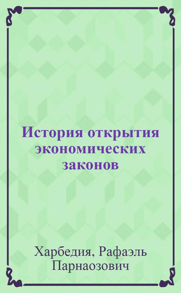 История открытия экономических законов : (Вопр. теории и методологии)