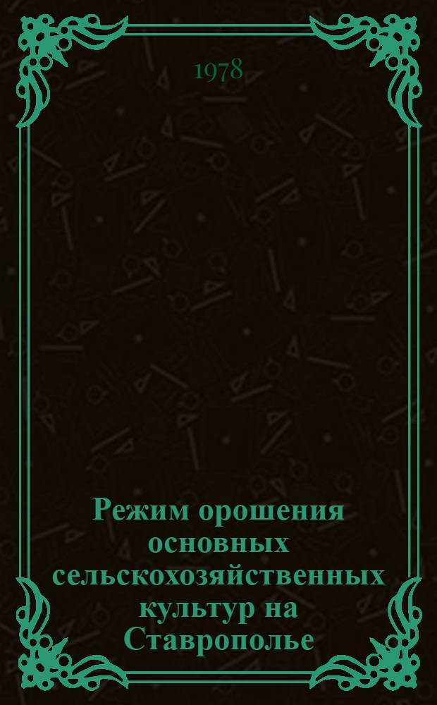 Режим орошения основных сельскохозяйственных культур на Ставрополье : (Лекция для студентов агр. фак. и слушателей фак. повышения квалификации)