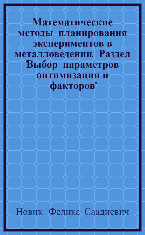 Математические методы планирования экспериментов в металловедении. Раздел "Выбор параметров оптимизации и факторов" : Учеб. пособие : В 2-х ч.
