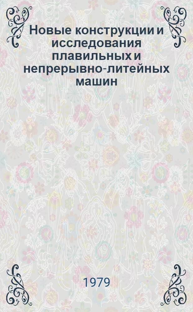 Новые конструкции и исследования плавильных и непрерывно-литейных машин : Тр. ВНИИметмаш