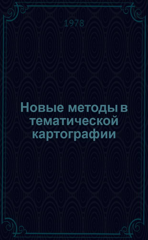 Новые методы в тематической картографии : (Мат.-картогр. моделирование и автоматизация) : Сб. статей