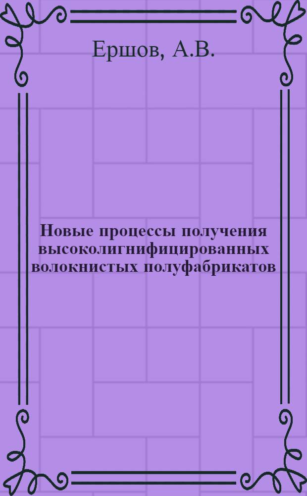 Новые процессы получения высоколигнифицированных волокнистых полуфабрикатов : (Обзор)