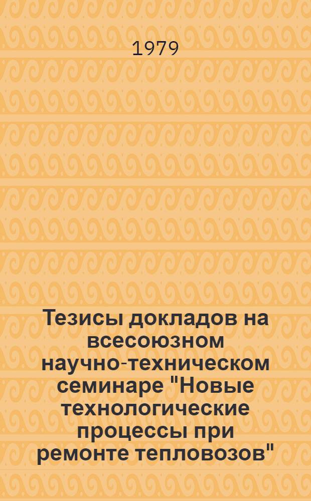 Тезисы докладов на всесоюзном научно-техническом семинаре "Новые технологические процессы при ремонте тепловозов" (г. Жданов, 1979)
