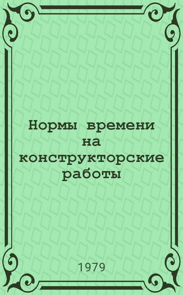 Нормы времени на конструкторские работы : Утв. М-вом энерг. машиностроения 12.06.79