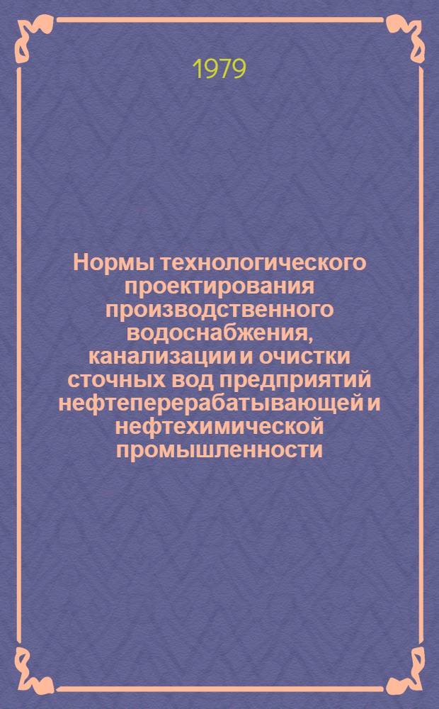 Нормы технологического проектирования производственного водоснабжения, канализации и очистки сточных вод предприятий нефтеперерабатывающей и нефтехимической промышленности : ВНТП 25-79/Миннефтехимпром СССР : Взамен ВН 847-73. Срок введ. в действие 01.01.80