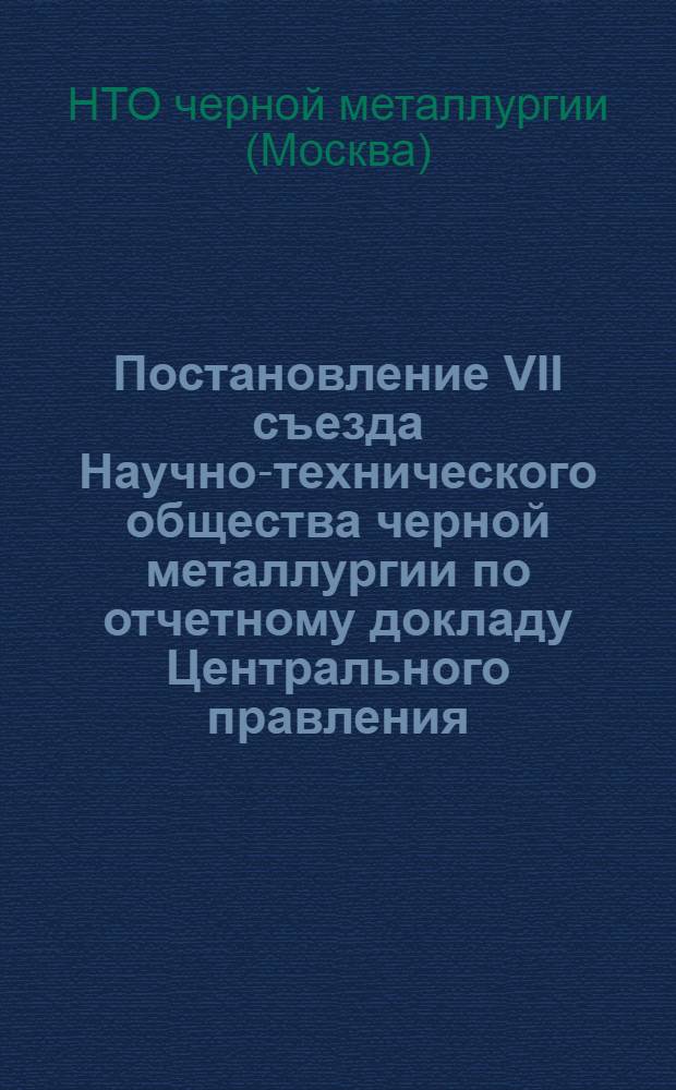 Постановление VII съезда Научно-технического общества черной металлургии по отчетному докладу Центрального правления