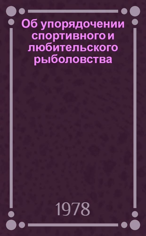 Об упорядочении спортивного и любительского рыболовства : Материалы совещ. Росохотрыболовсоюза М-ва рыб. хоз-ва СССР, проходившего в г. Москве 21 дек. 1976 г