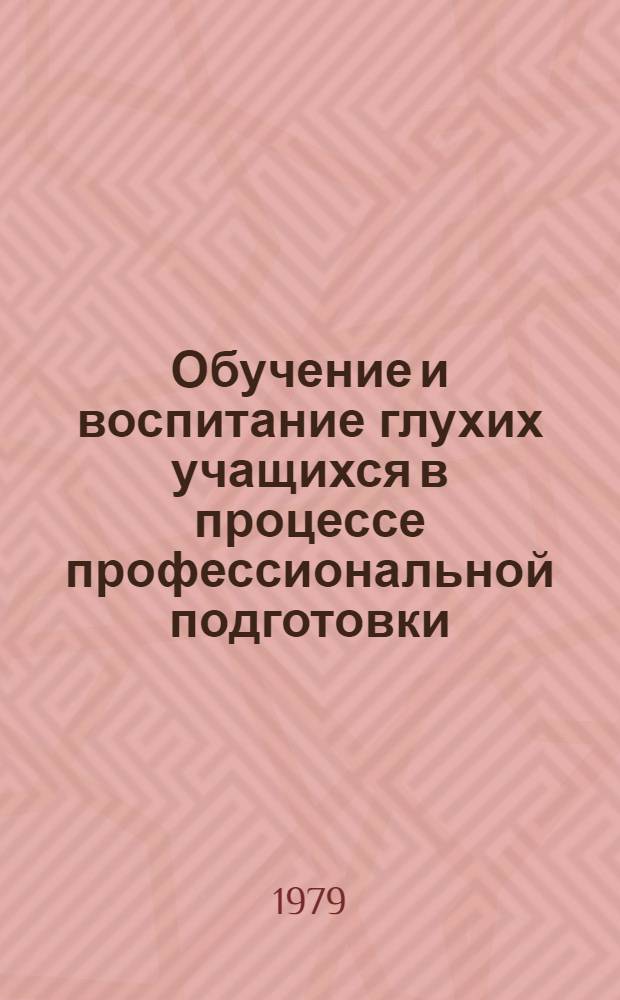 Обучение и воспитание глухих учащихся в процессе профессиональной подготовки : Учеб.-метод. пособие : Сборник