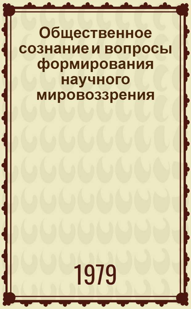 Общественное сознание и вопросы формирования научного мировоззрения : Сб. тр