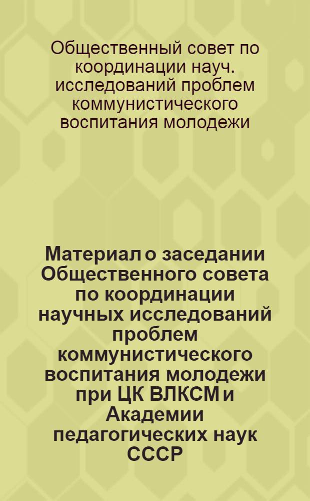 Материал о заседании Общественного совета по координации научных исследований проблем коммунистического воспитания молодежи при ЦК ВЛКСМ и Академии педагогических наук СССР, 13 апреля 1979 г.