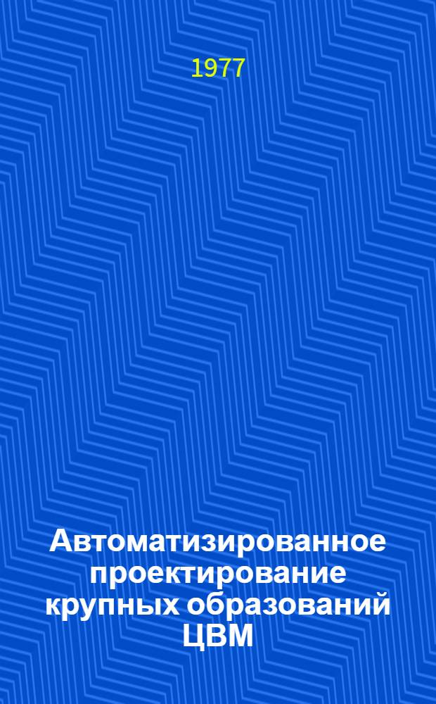 Автоматизированное проектирование крупных образований ЦВМ