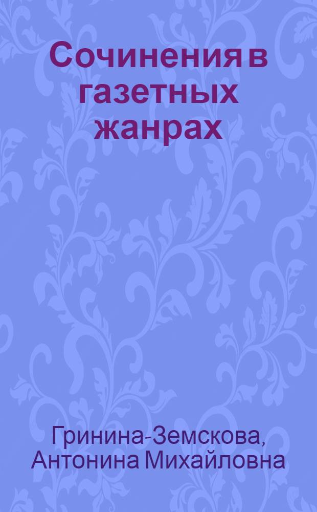 Сочинения в газетных жанрах : (IV-VIII кл.)