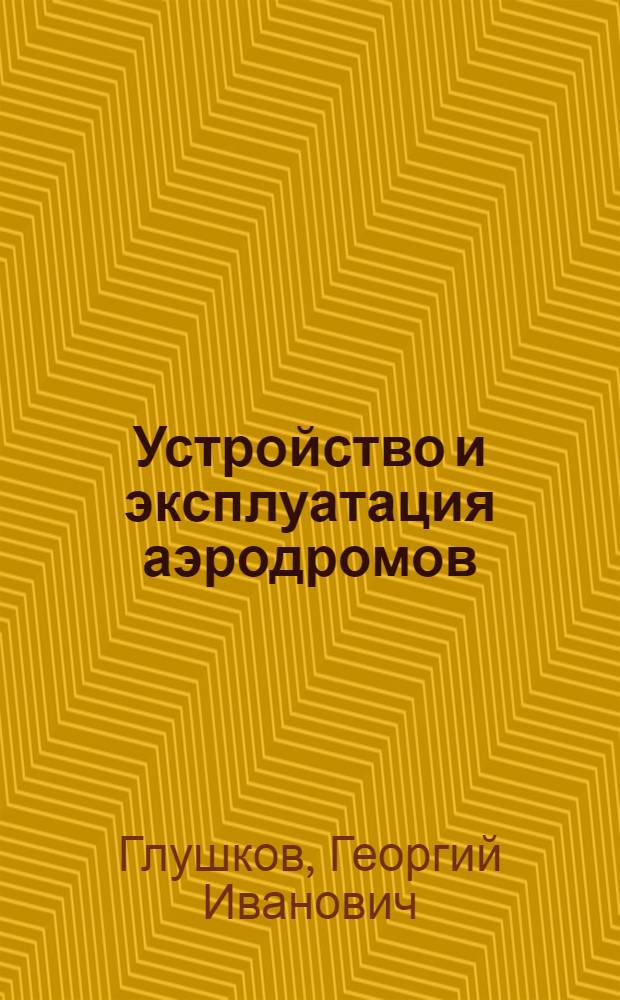 Устройство и эксплуатация аэродромов : Учебник для техникумов трансп. стр-ва и техн. школ и курсов повышения квалификации работников