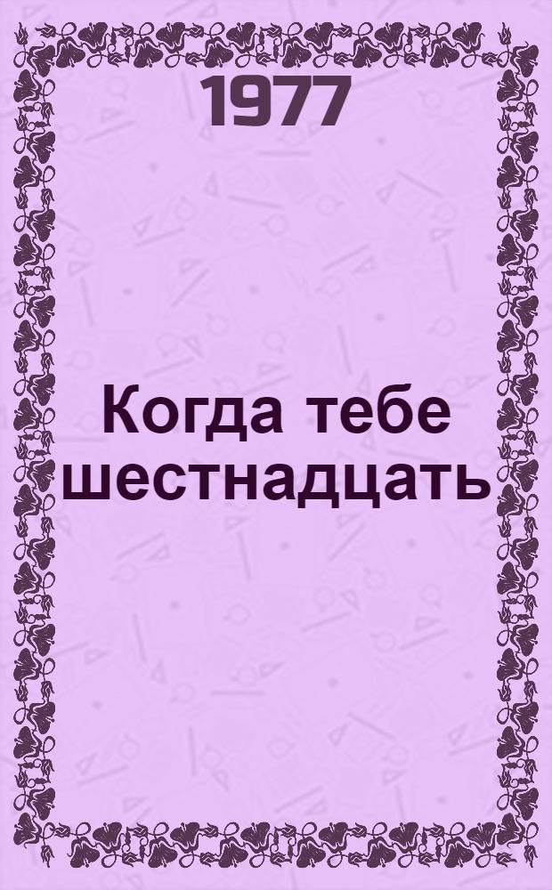 Когда тебе шестнадцать : Повести : Для сред. и ст. возраста : Пер. с дарг.
