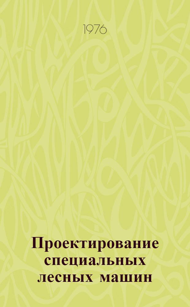 Проектирование специальных лесных машин : Учеб. пособие для студентов лесомех. фак. : (Специальность 0519)