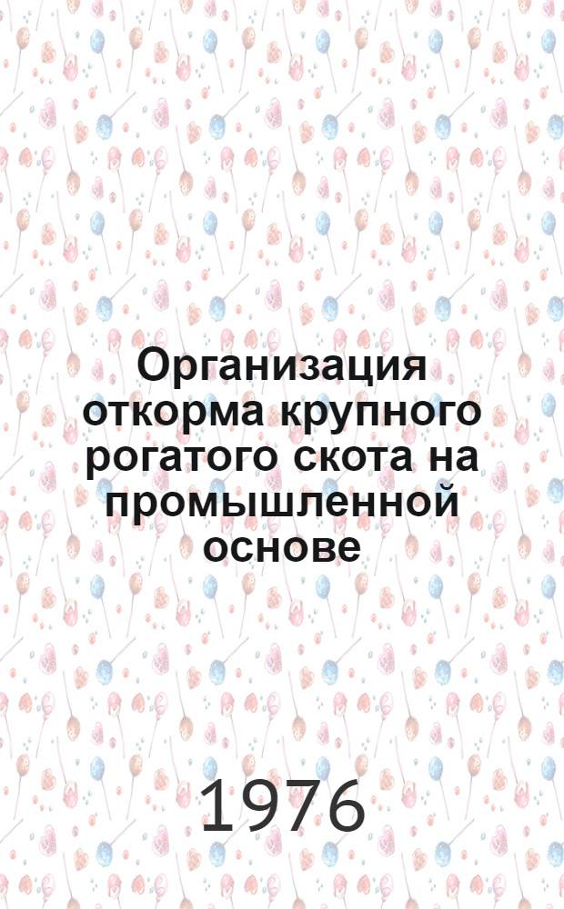 Организация откорма крупного рогатого скота на промышленной основе : (Из опыта работы совхоза им. газ. "Правда" Уральск. обл.)