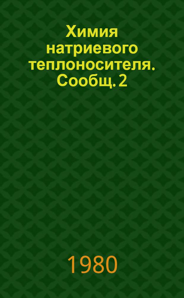 Химия натриевого теплоносителя. Сообщ. 2 : Примеси кислорода, водорода, азота, галогенов и инертных газов в натрии